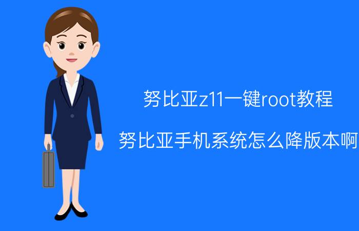 努比亚z11一键root教程 努比亚手机系统怎么降版本啊？